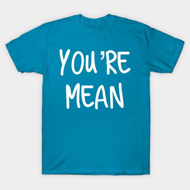 You’re Mean T-Shirt by AlexisBrown1996